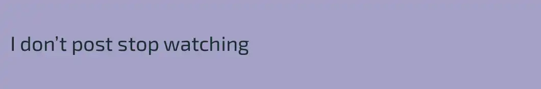 I don’t post stop watching